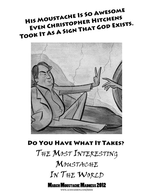 His moustache is so awesome that even christopher hitchens took it as a sign that god exists.